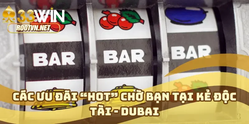 Các ưu đãi “HOT” đón chờ bạn tại kẻ độc tài - Dubai